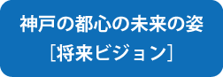 神戸の都心の未来の姿（将来ビジョン）